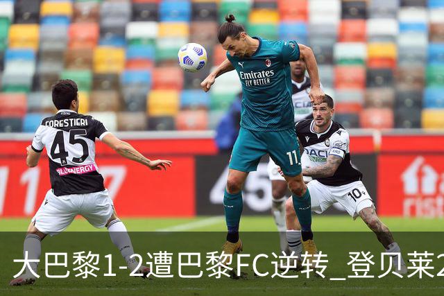 大巴黎1-2遭巴黎FC逆转 登贝莱27分钟伤退 戈里替补双响+读秒绝杀